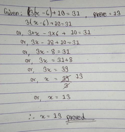1. Given: 3(x - 6) + 10 = 31
Prove: x = 13