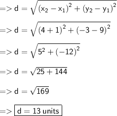 =    \sf d = \sqrt{( {x _{2} - x _{1}) }^{2} + {( {y _{2} - y _{1}) }^{2} } } \\ \\  =   \sf  d = \sqrt{ ({ 4  + 1)}^{2} + { ( - 3 - 9)}^{2} } \\  \\ =    \sf d = \sqrt{ {5}^{2} + {( - 12)}^{2} }  \\ \\  =   \sf d = \sqrt{25 + 144}  \\ \\  =   \sf d = \sqrt{169}  \\ \\ =   \boxed{ \sf{  d = 13\:units }}\\