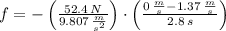 f = -\left(\frac{52.4\,N}{9.807\,\frac{m}{s^{2}} } \right)\cdot \left(\frac{0\,\frac{m}{s}-1.37\,\frac{m}{s}  }{2.8\,s} \right)