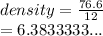 density =  \frac{76.6}{12}  \\  = 6.3833333...