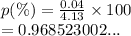 p(\%) =  \frac{0.04}{4.13}  \times 100 \\  = 0.968523002...