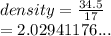 density =  \frac{34.5}{17}  \\  = 2.02941176...