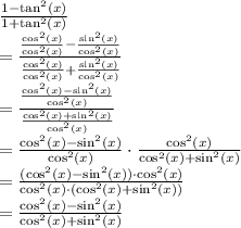 \frac{1 - \tan^2(x)}{1 + \tan^2(x)}\\= \frac{\frac{\cos^2(x)}{\cos^2(x)} - \frac{\sin^2(x)}{\cos^2(x)}}{\frac{\cos^2(x)}{\cos^2(x)} + \frac{\sin^2(x)}{\cos^2(x)}}\\= \frac{\frac{\cos^2(x) - \sin^2(x)}{\cos^2(x)}}{\frac{\cos^2(x) + \sin^2(x)}{\cos^2(x)}}\\= \frac{\cos^2(x) - \sin^2(x)}{\cos^2(x)} \cdot \frac{\cos^2(x)}{\cos^2(x) + \sin^2(x)}\\= \frac{(\cos^2(x) - \sin^2(x)) \cdot \cos^2(x)}{\cos^2(x) \cdot (\cos^2(x) + \sin^2(x))}\\= \frac{\cos^2(x) - \sin^2(x)}{\cos^2(x) + \sin^2(x)}