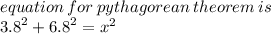 equation \: for \: pythagorean \: theorem \: is \:  \\  {3.8}^{2}  +  {6.8}^{2}  =  {x}^{2}