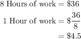 \begin{aligned}8\;\rm{Hours \;of\;work}&=\$36\\1\;\rm{Hour \;of\;work}&=\$\dfrac{36}{8}\\&=\$4.5 \end{aligned}
