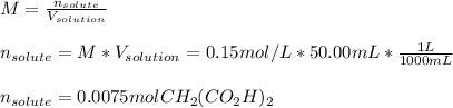 M=\frac{n_{solute}}{V_{solution}} \\\\n_{solute}=M*V_{solution}=0.15mol/L*50.00mL*\frac{1L}{1000mL}\\ \\n_{solute}=0.0075molCH_2 (CO_2 H)_2