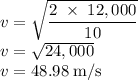 v=\sqrt{\dfrac{2\;\times\;12,000}{10} } \\v=\sqrt{24,000}\\v=48.98\;\rm m/s