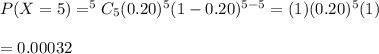 P(X=5) = ^5C_5(0.20)^5(1-0.20)^{5-5}=(1)(0.20)^5(1)\\\\=0.00032