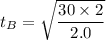 t_{B}=\sqrt{\dfrac{30\times2}{2.0}}