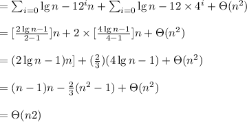 = \sum_ {i = 0} \lg n - 1 2^i n + \sum_{i = 0} \lg n - 12 \times  4^i + \Theta  (n^2)\\\\= [ \frac{ 2\lg n - 1}{ 2 - 1} ]n + 2 \times [ \frac{ 4\lg n - 1}{ 4 - 1} ]n + \Theta  (n^2)\\\\= ( 2\lg n - 1) n] + (\frac{2}{3})( 4\lg n - 1)+ \Theta (n^2)\\\\= (n-1)n - \frac{2}{3} (n^2 -1) +\Theta  (n^2)\\\\= \Theta  (n2)\\