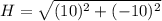 H  =  \sqrt{(10)^2 + (-10)^2}