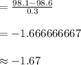 =\frac{98.1-98.6}{0.3}\\\\=-1.666666667\\\\\approx -1.67