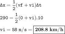 \tt \Delta x=\dfrac{1}{2}(vf+vi)\Delta t\\\\290=\dfrac{1}{2}(0+vi).10\\\\vi=58~m/s=\boxed{\bold{208.8~km/h}}