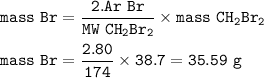 \tt mass~Br=\dfrac{2.Ar~Br}{MW~CH_2Br_2}\times mass~CH_2Br_2\\\\mass~Br=\dfrac{2.80}{174}\times 38.7=35.59~g
