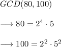 GCD(80,100)\\\\\longrightarrow 80=2^4\cdot5\\\\\longrightarrow  100=2^2\cdot5^2\\\\