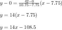y-0=\frac{42-0}{10.75-7.75} (x-7.75)\\\\y=14(x-7.75)\\\\y=14x-108.5