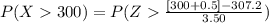 P(X  300 ) =  P(Z   \frac{[300+0.5] - 307.2}{3.50} )