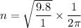 n=\sqrt{\dfrac{9.8}{1}}\times\dfrac{1}{2\pi}