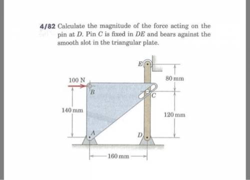 calculate the magnitude of the force acting on the pin at D. Pin C is fixed in DE and bears against