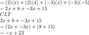 =(2)(x)+(2)(4)+(-3)(x)+(-3)(-5)\\=2x+8+-3x+15\\CLT\\2x+8+-3x+15\\=(2x+-3x)+(8+15)\\=-x+23