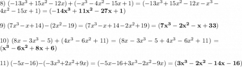8)\ (-13x^3 +15x^2 -12x) +(-x^3- 4x^2 -15x +1)=  (-13x^3 +15x^2 -12x -x^3- 4x^2 -15x +1)= \bold{(-14x^3 +11x^2 -27x +1)} \\\\9)\ (7x^3-x+14)-(2x^2-19)= (7x^3-x+14-2x^2+19)= \bold{ (7x^3-2x^2-x+33)}\\\\10) \ (8x-3x^3-5) + (4x^3-6x^2+11)= (8x-3x^3-5 + 4x^3-6x^2+11)= \bold{(x^3 -6x^2+ 8x+6)}\\\\11)\ (-5x -16) - (-3x^3+ 2x^2 +9x)= (-5x -16 +3x^3- 2x^2 -9x)= \bold{(3x^3-2x^2-14x-16)}\\