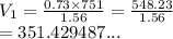 V_1 =  \frac{0.73 \times 751}{1.56}  =  \frac{548.23}{1.56}  \\  = 351.429487...