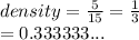 density =  \frac{5}{15}  =  \frac{1}{3}  \\  = 0.333333...