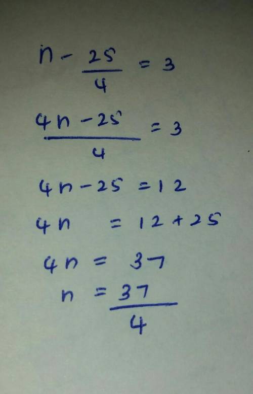 HEY I NEED HELP ASAP
this is the problem I need help with
n - 25/4 =3