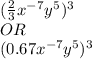 (\frac{2}{3}x^{-7}y^{5}) ^{3}\\OR\\(0.67x^{-7}y^{5}) ^{3}\\