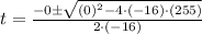 t = \frac{-0\pm\sqrt{(0)^{2}-4\cdot (-16)\cdot (255)}}{2\cdot (-16)}