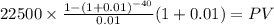 22500 \times \frac{1-(1+0.01)^{-40} }{0.01}(1+0.01) = PV\\