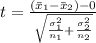 t =  \frac{(\= x_1 - \= x_2 )-0}{ \sqrt{\frac{\sigma_1^2}{n_1} + \frac{\sigma_2^2}{n_2} } }