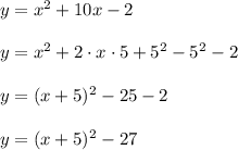 y = x^2+ 10x - 2\\\\y = x^2+ 2\cdot x\cdot5+5^2-5^2 - 2\\\\y=(x+5)^2-25-2\\\\y=(x+5)^2-27