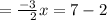 =  \frac{ - 3}{ \:  \ \:  2}x = 7 - 2