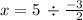 x = 5 \:  \div  \frac{ - 3}{ \:  \: \:  2}