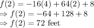 f(2)=-16(4)+64(2)+8\\\Rightarrow f(2)=-64+128+8\\\Rightarrow f(2)=72\text{ feet}
