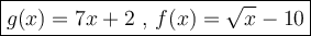 \large\boxed{g(x) = 7x + 2\text{ , } f(x) = \sqrt{x}  - 10}