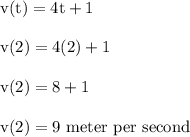 \rm v(t) = 4t+1 \\\\v(2) = 4(2)+1\\\\v(2) = 8+1 \\\\v(2) = 9 \ meter \ per \ second