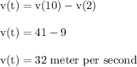 \rm v(t) = v(10)-v(2)\\\\v(t) = 41-9\\\\v(t)= 32 \ meter \ per \ second