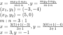 x=\frac{mx_2+nx_1}{m+n} , y =\frac{my_2+ny_1}{m+n}\\(x_1,y_1)=(-3,-4)\\(x_2,y_2)=(5,0)\\m:n=3:1\\x=\frac{3(5)+1(-3)}{3+1} , y =\frac{3(0)+1(-4)}{3+1}\\x=3,y=-1