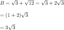 B=\sqrt{3}+\sqrt{12}=\sqrt{3}+2\sqrt{3}\\\\  = (1+2)\sqrt{3}\\\\  = 3\sqrt{3}
