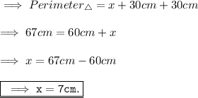 \implies Perimeter_{\triangle}= x + 30 cm + 30cm \\\\\implies 67cm = 60cm + x \\\\\implies x = 67cm - 60cm \\\\\underline{\boxed{\red{\tt\implies x = 7cm.  }}}