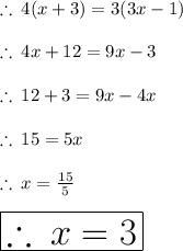 \therefore \: 4(x + 3) = 3(3x - 1) \\  \\  \therefore \: 4x + 12 = 9x - 3  \\ \\ \therefore \:12 + 3 = 9x - 4x \\  \\ \therefore \:15 = 5x \\  \\ \therefore \:x =  \frac{15}{5}  \\  \\  \huge \red{ \boxed{\therefore \:x = 3}}