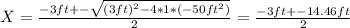 X = \frac{-3ft +- \sqrt{(3ft)^2 - 4*1*(-50ft^2)} }{2}  = \frac{-3ft +-14.46ft }{2}