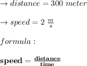 \to distance = 300 \ meter\\\\\to speed = 2 \ \frac{m}{s} \\\\\ formula: \\\\ \bold{speed = \frac{distance}{time}}\\\\
