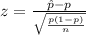 z  =  \frac{\^  p  -  p }{\sqrt{ \frac{p(1- p )}{n} }  }