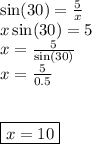 \sin(30)  = \frac{5}{x}  \\ x  \sin(30)  = 5 \\ x =  \frac{5}{ \sin(30) }  \\ x =  \frac{5}{0.5}  \\  \\  \\  \boxed{x = 10}