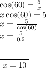 \cos(60)  =  \frac{5}{x}  \\ x \cos(60)  = 5 \\ x =  \frac{5}{ \cos(60) }  \\ x =  \frac{5}{0.5}  \\  \\  \\  \boxed{x = 10}