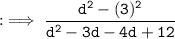 \tt : \implies \dfrac{ {d}^{2} - (3)^{2} }{ {d}^{2} - 3d - 4d + 12 }