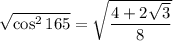 \sqrt{\cos^2 165}  = \sqrt{\dfrac{4+2\sqrt3}{8}}